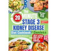 The 20-Minute Stage 3 Kidney Disease Diet Cookbook for Seniors: Kidney-Safe Meals to Slow CKD, Help Avoid Dialysis & Feel in Control-Without Overwhelm, Confusion, or Spending Hours in the Kitchen