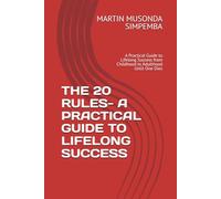 THE 20 RULES- A PRACTICAL GUIDE TO LIFELONG SUCCESS: A Practical Guide to Lifelong Success from Childhood to Adulthood Until One Dies