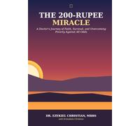 THE 200-RUPEE MIRACLE: A Doctor's Journey of Faith, Survival, and Overcoming Poverty Against All Odds