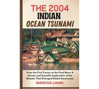 THE 2004 INDIAN OCEAN TSUNAMI: From the First Tremor to the Final Wave A Human and Scientific Exploration of the Disaster That Changed Global Awareness