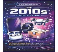 The 2010s Coloring Book: 50 Iconic Objects, Smart Devices, and Everyday Innovations That Defined the Digital Decade | Fun Facts | Bold Designs |Easy to color | Stress Relief and Relaxation