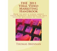The 2011 Viral Video Marketing Handbook: How to get your video seen by millions of people!