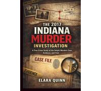 The 2017 Indiana Murder Investigation: A True Crime Study of the Delphi Murders Case, Evidence, and Trial