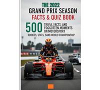 The 2022 GRAND PRIX Season Facts and Quiz Book: 500 Trivia, Facts, and Forgotten Moments on Motorsport Rookies, Stats, Crashes, and World Championship