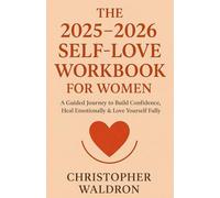The 2025-2026 Self-Love Workbook for Women: A Guided Journey to Build Confidence, Heal Emotionally & Love Yourself Fully