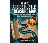 THE 2025 AI SIDE HUSTLE TREASURE MAP: Discover the Secret Routes to Online Wealth with AI-Powered Side Hustles