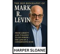 THE 2025 BIOGRAPHY OF MARK R. LEVIN: From Liberty and Tyranny to On Power-The Life of a Conservative Icon