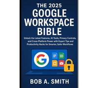 The 2025 Google Workspace Bible: Unlock the Latest Features, AI Tools, Privacy Controls, and Cross-Platform Power with Expert Tips and Productivity ... (AI, TECH REVIEWS AND GADGETS UPDATES BOOK 1)