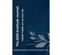 The 2025 Gratitude Journal: Cultivate Positivity and Joy Every Day: Daily Reflections, Affirmations, and Acts of Kindness to Transform Your Life