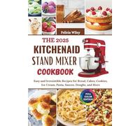 THE 2025 KITCHENAID STAND MIXER COOKBOOK: Easy and Irresistible Recipes for Bread, Cakes, Cookies, Ice Cream, Pasta, Sauces, Doughs, and More