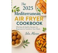 The 2025 Mediterranean Air Fryer Cookbook: Effortless & Healthy Recipes for Beginners to Transform Your Meals