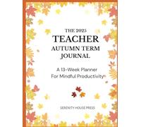 The 2025 Teacher Autumn Term Journal: A 13-Week Planner For Mindful Productivity (Autumn Leaves Hardcover Edition)