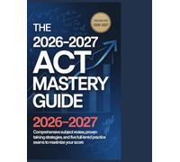 The 2026-2027 ACT Mastery Guide: Comprehensive Subject Review, Proven Test-Taking Strategies, and Five Full-Length Practice Exams to Maximize Your Score