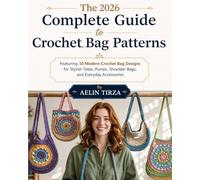The 2026 Complete Guide to Crochet Bag Patterns: Featuring 10 Modern Crochet Bag Designs for Stylish Totes, Purses, Shoulder Bags, and Everyday Accessories