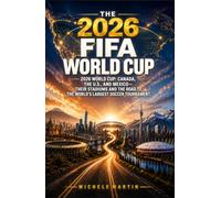 THE 2026 FIFA WORLD CUP: 2026 World Cup: Canada, the U.S., and Mexico-Their Stadiums and the Road to the World’s Largest Soccer Tournament (Football World Cup 2026 - The History of the Champions)