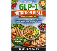 THE 2026 GLP-1 NUTRITION BIBLE FOR BEGINNERS: Nutrient-Dense, High-Protein Recipes to Maximize Results, Maintain Muscle, and Manage Side Effects for the Whole Family