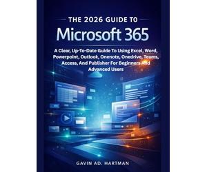 THE 2026 GUIDE TO MICROSOFT 365: A Clear, Up-To-Date Guide To Using Excel, Word, Powerpoint, Outlook, Onenote, Onedrive, Teams, Access, And Publisher For Beginners And Advanced Users