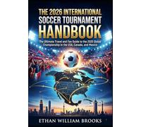 THE 2026 INTERNATIONAL SOCCER TOURNAMENT HANDBOOK: The Ultimate Travel and Fan Guide to the 2026 Global Championship in the USA, Canada, and Mexico