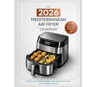 The 2026 Mediterranean Air Fryer Cookbook: 100 Easy and Healthy Recipes with a 30-Day Meal Plan for a Healthier Lifestyle