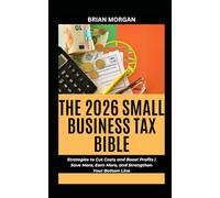 THE 2026 SMALL BUSINESS TAX BIBLE: Strategies to Cut Costs and Boost Profits | Save More, Earn More, and Strengthen Your Bottom Line