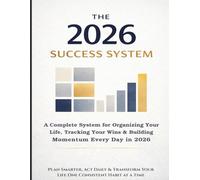 THE 2026 SUCCESS SYSTEM: A Complete System for Organizing Your Life, Tracking Your Wins & Building Momentum Every Day In 2026. Plan Smarter, Act Daily & Transform Your Life One Consistent Habit