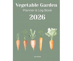 The 2026 Vegetable Garden Planner & Log Book: A Complete Organizer for Planning, Planting, and Tracking Your Harvest. (Includes Raised Bed Layouts, Seed Inventory, Weekly Tasks & Plant Profile Logs)
