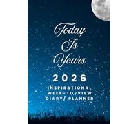 The 2026 Week-to-View Inspirational Diary / Planner - Today Is Yours: - Schedule Meetings | Track Goals | Organise Your Life | Capture Daily Reflections And Moments Of Inspiration.