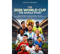 The 2026 World Cup: The Whole Story: How 48 Nations, Three Countries, and One Unforgettable Summer Remade Football’s Greatest Prize