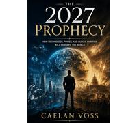The 2027 Prophecy: How Technology, Power, and Human Ambition Will Reshape the World