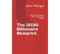 The 2030 Billionaire Blueprint: 100 Proven Business Ideas to Build Your Empire