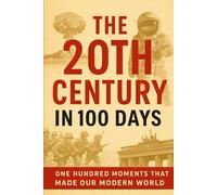 The 20th Century in 100 Days: One Hundred Moments That Made Our Modern World