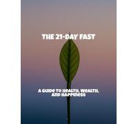 The 21-Day Fast: A Guide To Health, Wealth, And Happiness