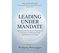 The 21-Day Method - International Public Service Leadership Series: LEADING UNDER MANDATE: Delivering Results Within Institutional Constraints and Member State Expectations in 21 Days: 4