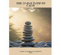 The 21-Day Path To Calm: A Guide To Declutter Your Mind For Focus