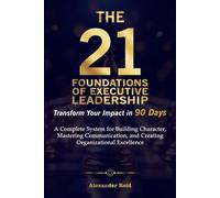 THE 21 FOUNDATIONS OF EXECUTIVE LEADERSHIP: Transform Your Impact in 90 Days