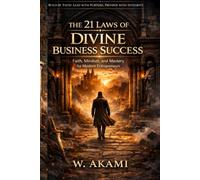 THE 21 LAWS OF DIVINE BUSINESS SUCCESS: Faith, Mindset, and Mastery for Purpose-Driven Entrepreneurs