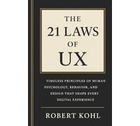 The 21 Laws of UX: Timeless Principles of Human Psychology, Behavior, and Design That Shape Every Digital Experience: How Human Psychology Shapes the ... Decide, and Experience the Digital World