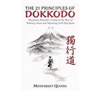 The 21 Principles of Dokkodo: Miyamoto Musashi’s Guide to the Way of Walking Alone and Mastering Self-Discipline