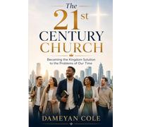 The 21st Century Church: Becoming the Kingdom Solution to the Problems of Our Time