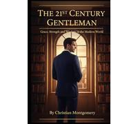 The 21st Century Gentleman: Character, Conduct, and Class in the Modern World (The 21st Century Etiquette Collection)