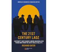 The 21st Century Ladz: Continuity and Changes among Marginalised Young Men from the South Wales Valleys (Emerald Advances in Masculinities)