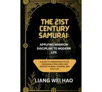 The 21st Century Samurai: Applying Warrior Discipline to Modern Life: A Guide to Unbreakable Focus, Unshakable Resilience, and Mastery in Work, Training, and Daily Life