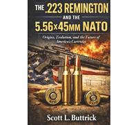 THE .223 REMINGTON AND THE 5.56X45MM NATO: Origins, Evolution, and the Future of America's Cartridge (Historic American Cartridges)