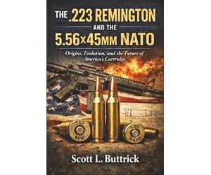 THE .223 REMINGTON AND THE 5.56X45MM NATO: Origins, Evolution, and the Future of America's Cartridge (Historic American Cartridges)