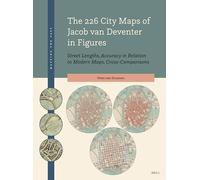 The 226 City Maps of Jacob van Deventer in Figures: Street Lengths, Accuracy in Relation to Modern Maps, Cross-Comparisons: 8 (Mapping the Past, 8)