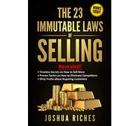 THE 23 IMMUTABLE LAWS OF SELLING: REVEALED! TIMELESS SECRETS ON HOW TO SELL MORE, PROVEN TACTICS ON HOW TO ELIMINATE COMPETITORS, DIRTY TRUTHS ABOUT ACQUIRING CUSTOMERS