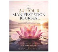 The 24 Hour Manifestation Journal: Your Daily Practice for Manifesting Your Desires Now