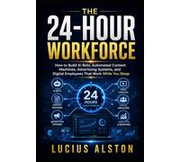 The 24-Hour Workforce: How to Build AI Bots, Automated Content Machines, Advertising Systems, and Digital Employees That Work While You Sleep