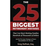 The 25 Biggest Retirement Mistakes: That Cost Hard Working Families Hundreds of Thousands of Dollars And The Five Layer Strategy To Protect Yourself Before It’s Too Late