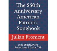 The 250th Anniversary American Patriotic Songbook: Lead Sheets, Piano Reductions & Guitar TAB